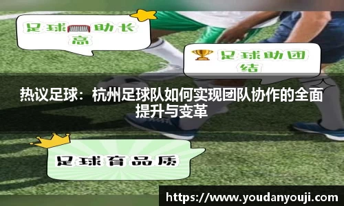 热议足球：杭州足球队如何实现团队协作的全面提升与变革