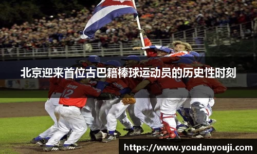 北京迎来首位古巴籍棒球运动员的历史性时刻
