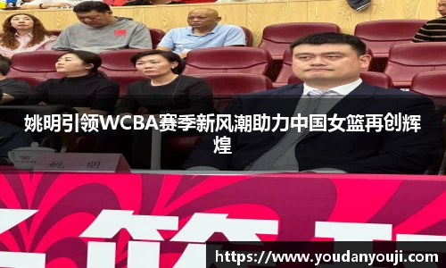 姚明引领WCBA赛季新风潮助力中国女篮再创辉煌