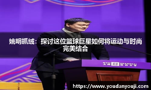 姚明抓绒：探讨这位篮球巨星如何将运动与时尚完美结合