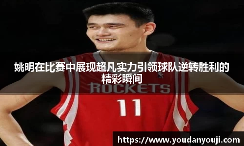 姚明在比赛中展现超凡实力引领球队逆转胜利的精彩瞬间