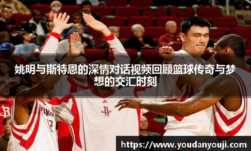 姚明与斯特恩的深情对话视频回顾篮球传奇与梦想的交汇时刻