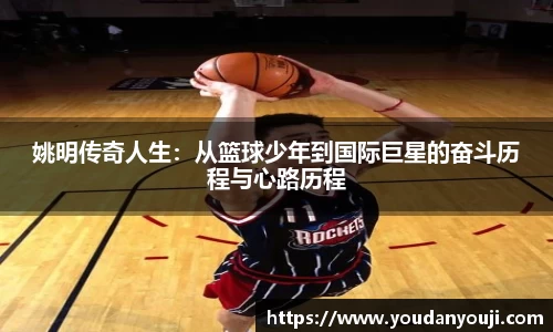 姚明传奇人生：从篮球少年到国际巨星的奋斗历程与心路历程