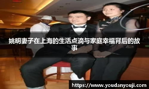 姚明妻子在上海的生活点滴与家庭幸福背后的故事