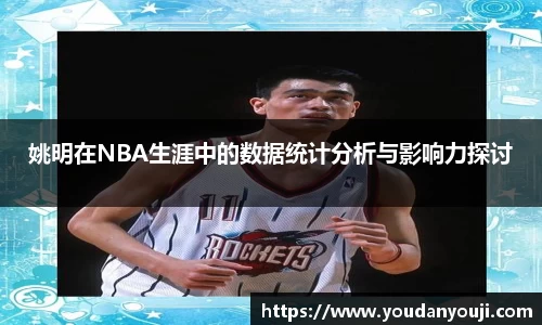 姚明在NBA生涯中的数据统计分析与影响力探讨