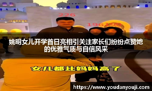 姚明女儿开学首日亮相引关注家长们纷纷点赞她的优雅气质与自信风采