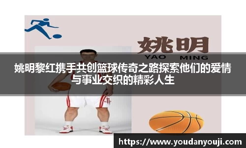 姚明黎红携手共创篮球传奇之路探索他们的爱情与事业交织的精彩人生