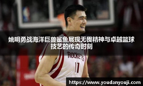 姚明勇战海洋巨兽鲨鱼展现无畏精神与卓越篮球技艺的传奇时刻