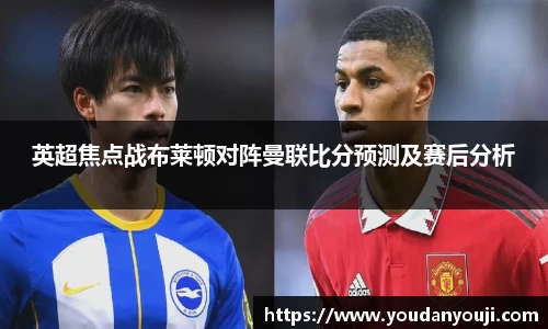 英超焦点战布莱顿对阵曼联比分预测及赛后分析