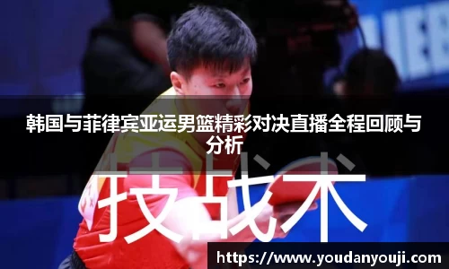 韩国与菲律宾亚运男篮精彩对决直播全程回顾与分析