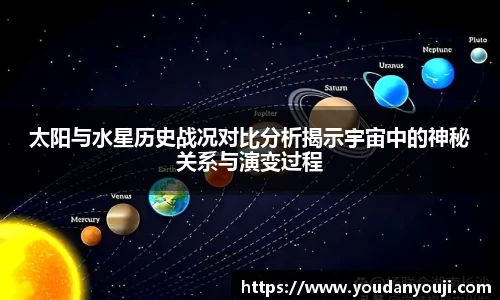 太阳与水星历史战况对比分析揭示宇宙中的神秘关系与演变过程