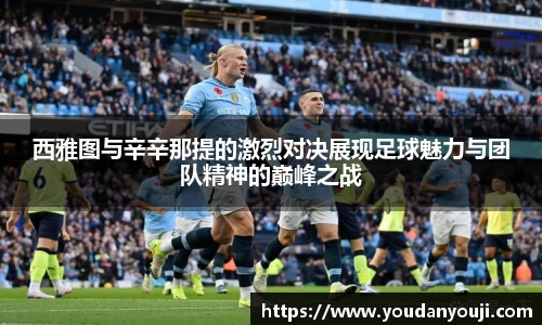 西雅图与辛辛那提的激烈对决展现足球魅力与团队精神的巅峰之战