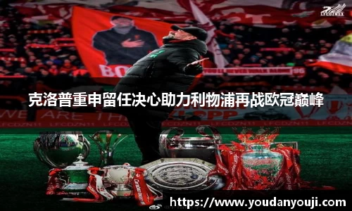 克洛普重申留任决心助力利物浦再战欧冠巅峰