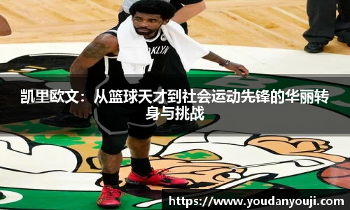 凯里欧文：从篮球天才到社会运动先锋的华丽转身与挑战