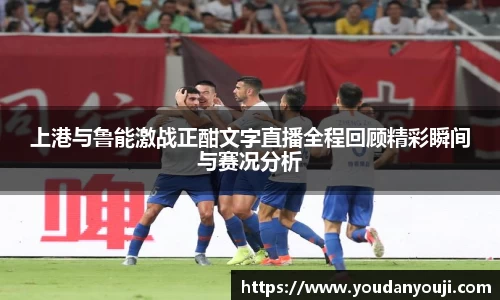 上港与鲁能激战正酣文字直播全程回顾精彩瞬间与赛况分析